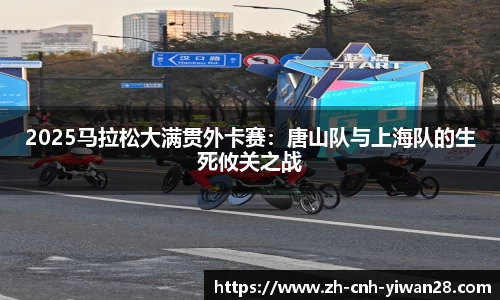 2025马拉松大满贯外卡赛：唐山队与上海队的生死攸关之战